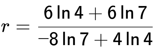 A LaTex expression showing r=\frac{ 6\ln{4} + 6\ln{7}}{ -8\ln{7} + 4\ln{4}}