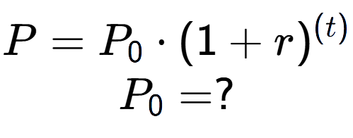 A LaTex expression showing P =P sub 0 times (1 + r) to the power of (t) \\P sub 0 = ?
