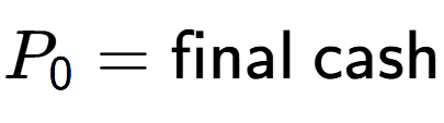 A LaTex expression showing P sub 0 = \text{final cash}