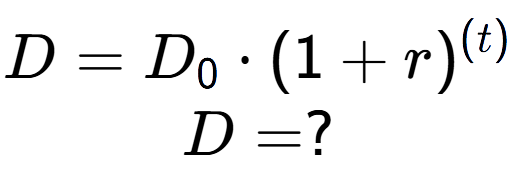 A LaTex expression showing D =D sub 0 times (1 + r) to the power of (t) \\D = ?
