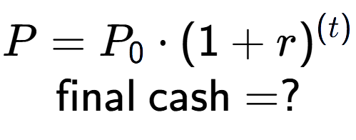 A LaTex expression showing P =P sub 0 times (1 + r) to the power of (t) \\\text{final cash} = ?