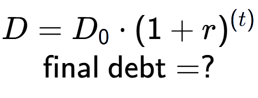 A LaTex expression showing D =D sub 0 times (1 + r) to the power of (t) \\\text{final debt} = ?
