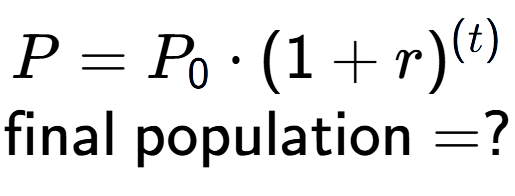 A LaTex expression showing P =P sub 0 times (1 + r) to the power of (t) \\\text{final population} = ?