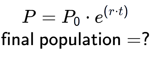 A LaTex expression showing P =P sub 0 times e to the power of (r times t) \\\text{final population} = ?