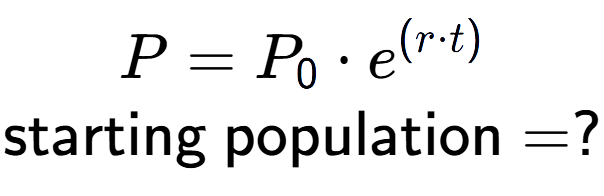 A LaTex expression showing P =P sub 0 times e to the power of (r times t) \\\text{starting population} = ?
