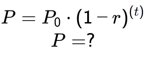 A LaTex expression showing P =P sub 0 times (1 - r) to the power of (t) \\P = ?