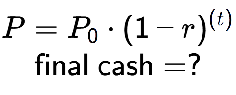 A LaTex expression showing P =P sub 0 times (1 - r) to the power of (t) \\\text{final cash} = ?