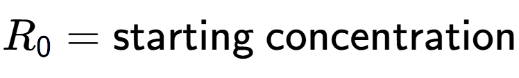A LaTex expression showing R sub 0 = \text{starting concentration}