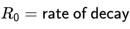 A LaTex expression showing R sub 0 = \text{rate of decay}