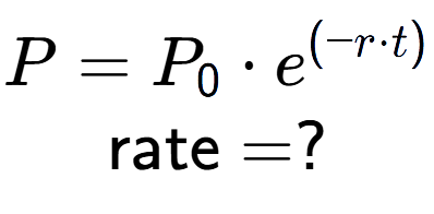 A LaTex expression showing P =P sub 0 times e to the power of (-r times t) \\\text{rate} = ?