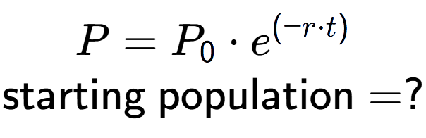 A LaTex expression showing P =P sub 0 times e to the power of (-r times t) \\\text{starting population} = ?