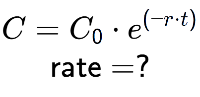 A LaTex expression showing C =C sub 0 times e to the power of (-r times t) \\\text{rate} = ?