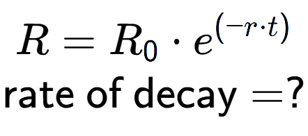 A LaTex expression showing R =R sub 0 times e to the power of (-r times t) \\\text{rate of decay} = ?