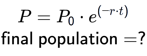 A LaTex expression showing P =P sub 0 times e to the power of (-r times t) \\\text{final population} = ?