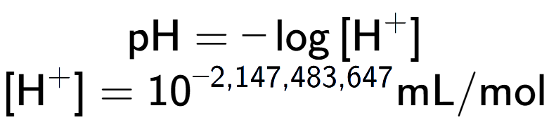 A LaTex expression showing \text{pH} = -\log{[\text{H} to the power of + ]}\\ \\ [\text{H} to the power of + ] = 10 to the power of -2,147,483,647 \text{mL}/\text{mol}