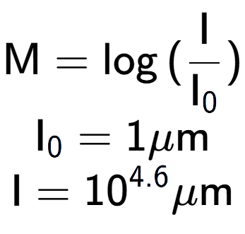 A LaTex expression showing \text{M} = \log{(\frac{\text{I}}{\text{I} sub 0 })}\\ \text{I} sub 0 = 1\mu \text{m}\\ \text{I} = 10 to the power of 4.6 \mu \text{m}