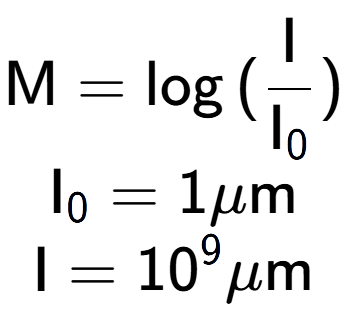 A LaTex expression showing \text{M} = \log{(\frac{\text{I}}{\text{I} sub 0 })}\\ \text{I} sub 0 = 1\mu \text{m}\\ \text{I} = 10 to the power of 9 \mu \text{m}