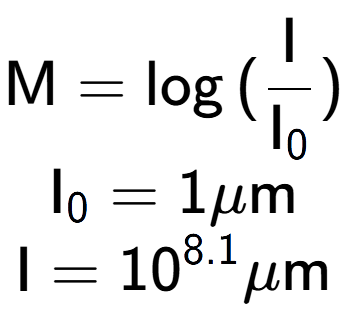 A LaTex expression showing \text{M} = \log{(\frac{\text{I}}{\text{I} sub 0 })}\\ \text{I} sub 0 = 1\mu \text{m}\\ \text{I} = 10 to the power of 8.1 \mu \text{m}
