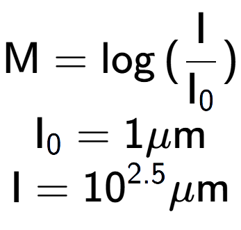 A LaTex expression showing \text{M} = \log{(\frac{\text{I}}{\text{I} sub 0 })}\\ \text{I} sub 0 = 1\mu \text{m}\\ \text{I} = 10 to the power of 2.5 \mu \text{m}