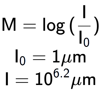 A LaTex expression showing \text{M} = \log{(\frac{\text{I}}{\text{I} sub 0 })}\\ \text{I} sub 0 = 1\mu \text{m}\\ \text{I} = 10 to the power of 6.2 \mu \text{m}