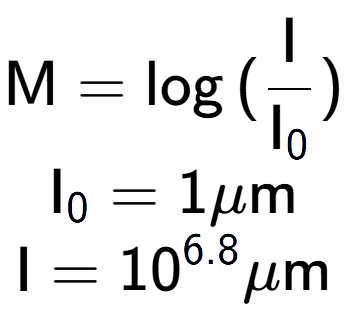 A LaTex expression showing \text{M} = \log{(\frac{\text{I}}{\text{I} sub 0 })}\\ \text{I} sub 0 = 1\mu \text{m}\\ \text{I} = 10 to the power of 6.8 \mu \text{m}