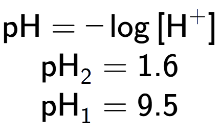 A LaTex expression showing \text{pH} = -\log{[\text{H} to the power of + ]}\\ \\ \text{pH} sub 2 = 1.6 \\ \text{pH} sub 1 = 9.5