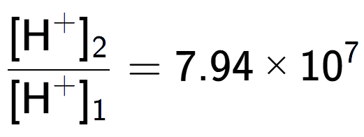 A LaTex expression showing \frac{[\text{H} to the power of + ] sub 2 }{[\text{H} to the power of + ] sub 1 } = 7.94 multiplied by 10 to the power of 7