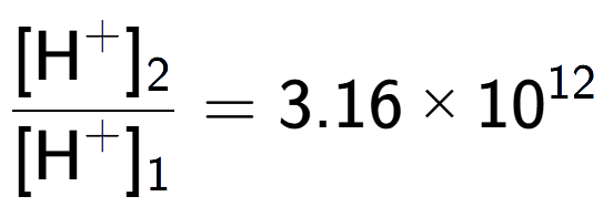 A LaTex expression showing \frac{[\text{H} to the power of + ] sub 2 }{[\text{H} to the power of + ] sub 1 } = 3.16 multiplied by 10 to the power of 12
