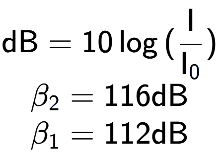 A LaTex expression showing \text{dB} = 10\log{(\frac{\text{I}}{\text{I} sub 0 })}\\ \\ \beta sub 2 = 116 \text{dB} \\ \beta sub 1 = 112 \text{dB}
