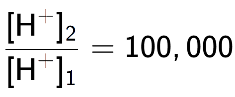 A LaTex expression showing \frac{[\text{H} to the power of + ] sub 2 }{[\text{H} to the power of + ] sub 1 } = 100,000