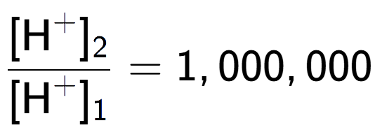 A LaTex expression showing \frac{[\text{H} to the power of + ] sub 2 }{[\text{H} to the power of + ] sub 1 } = 1,000,000