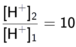 A LaTex expression showing \frac{[\text{H} to the power of + ] sub 2 }{[\text{H} to the power of + ] sub 1 } = 10