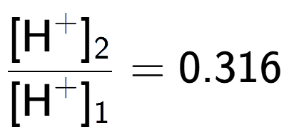 A LaTex expression showing \frac{[\text{H} to the power of + ] sub 2 }{[\text{H} to the power of + ] sub 1 } = 0.316
