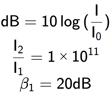 A LaTex expression showing \text{dB} = 10\log{(\frac{\text{I}}{\text{I} sub 0 })}\\ \\ \frac{\text{I} sub 2 }{\text{I} sub 1 } = 1 multiplied by 10 to the power of 11 \\ \beta sub 1 = 20 \text{dB}