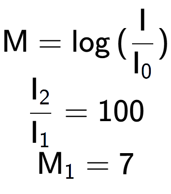 A LaTex expression showing \text{M} = \log{(\frac{\text{I}}{\text{I} sub 0 })}\\ \\ \frac{\text{I} sub 2 }{\text{I} sub 1 } = 100 \\ \text{M} sub 1 = 7