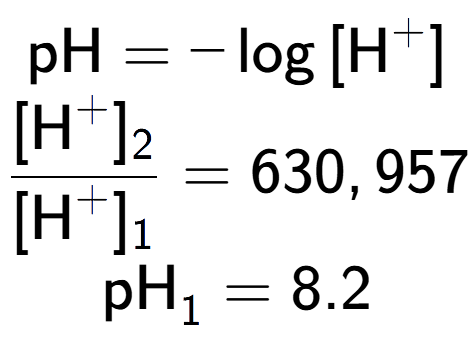 A LaTex expression showing \text{pH} = -\log{[\text{H} to the power of + ]}\\ \\ \frac{[\text{H} to the power of + ] sub 2 }{[\text{H} to the power of + ] sub 1 } = 630,957 \\ \text{pH} sub 1 = 8.2