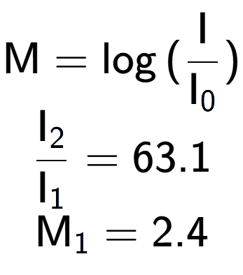 A LaTex expression showing \text{M} = \log{(\frac{\text{I}}{\text{I} sub 0 })}\\ \\ \frac{\text{I} sub 2 }{\text{I} sub 1 } = 63.1 \\ \text{M} sub 1 = 2.4