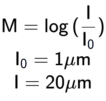 A LaTex expression showing \text{M} = \log{(\frac{\text{I}}{\text{I} sub 0 })}\\ \text{I} sub 0 = 1\mu \text{m}\\ \text{I} = {20} \mu \text{m}
