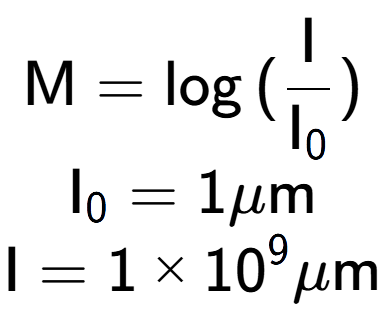 A LaTex expression showing \text{M} = \log{(\frac{\text{I}}{\text{I} sub 0 })}\\ \text{I} sub 0 = 1\mu \text{m}\\ \text{I} = {1 multiplied by 10 to the power of 9 } \mu \text{m}