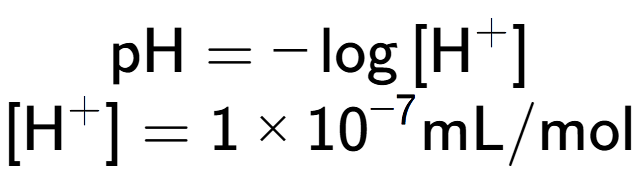 A LaTex expression showing \text{pH} = -\log{[\text{H} to the power of + ]}\\ \\ [\text{H} to the power of + ] = {1 multiplied by 10 to the power of -7 } \text{mL}/\text{mol}
