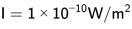 A LaTex expression showing \text{I} = {1 multiplied by 10 to the power of -10 } \text{W}/\text{m} to the power of 2