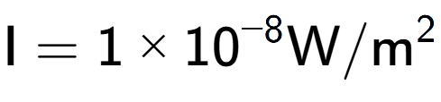 A LaTex expression showing \text{I} = {1 multiplied by 10 to the power of -8 } \text{W}/\text{m} to the power of 2