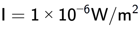 A LaTex expression showing \text{I} = {1 multiplied by 10 to the power of -6 } \text{W}/\text{m} to the power of 2