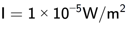 A LaTex expression showing \text{I} = {1 multiplied by 10 to the power of -5 } \text{W}/\text{m} to the power of 2