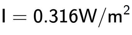 A LaTex expression showing \text{I} = {0.316} \text{W}/\text{m} to the power of 2