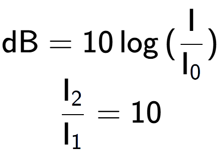 A LaTex expression showing \text{dB} = 10\log{(\frac{\text{I}}{\text{I} sub 0 })}\\ \\ \frac{\text{I} sub 2 }{\text{I} sub 1 } = 10