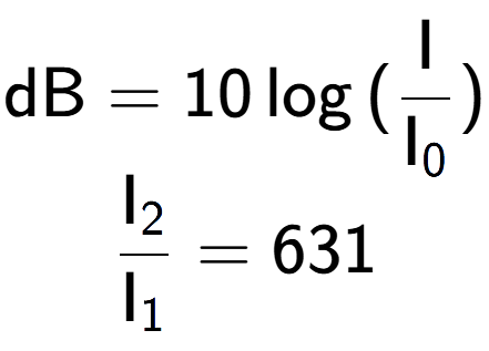 A LaTex expression showing \text{dB} = 10\log{(\frac{\text{I}}{\text{I} sub 0 })}\\ \\ \frac{\text{I} sub 2 }{\text{I} sub 1 } = 631