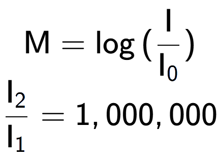 A LaTex expression showing \text{M} = \log{(\frac{\text{I}}{\text{I} sub 0 })}\\ \\ \frac{\text{I} sub 2 }{\text{I} sub 1 } = 1,000,000