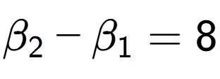 A LaTex expression showing \beta sub 2 - \beta sub 1 = 8