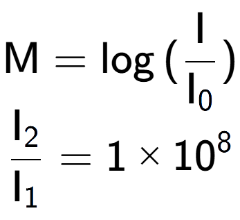 A LaTex expression showing \text{M} = \log{(\frac{\text{I}}{\text{I} sub 0 })}\\ \\ \frac{\text{I} sub 2 }{\text{I} sub 1 } = 1 multiplied by 10 to the power of 8